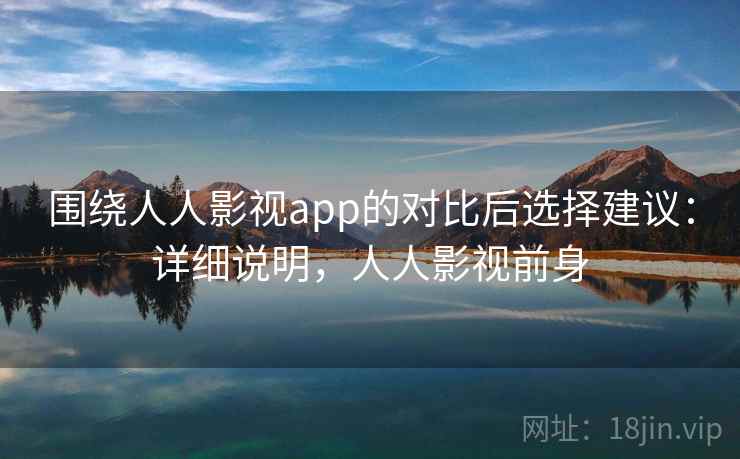围绕人人影视app的对比后选择建议:详细说明,人人影视前身 第2张 围绕人人影视app的对比后选择建议:详细说明,人人影视前身 第2张