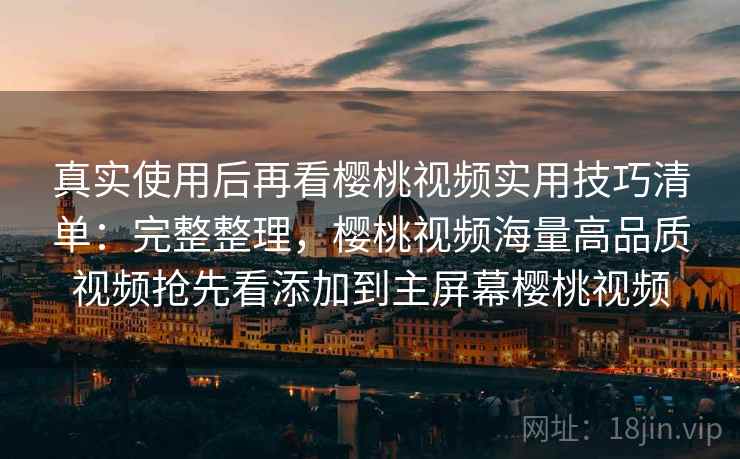 真实使用后再看樱桃视频实用技巧清单:完整整理,樱桃视频海量高品质视频抢先看添加到主屏幕樱桃视频 第1张 真实使用后再看樱桃视频实用技巧清单:完整整理,樱桃视频海量高品质视频抢先看添加到主屏幕樱桃视频 第1张