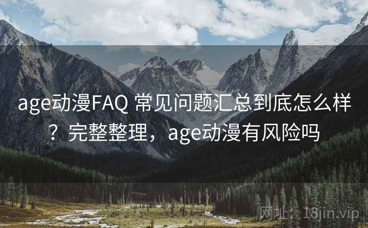 age动漫FAQ 常见问题汇总到底怎么样？完整整理，age动漫有风险吗  第2张