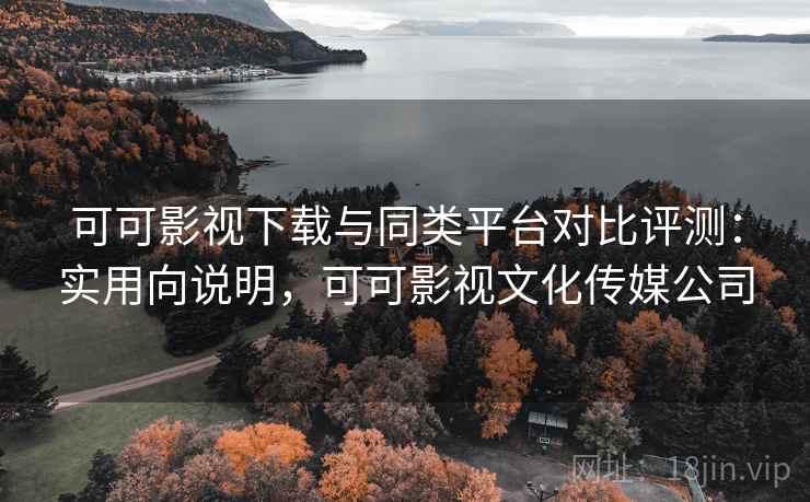 可可影视下载与同类平台对比评测:实用向说明,可可影视文化传媒公司 第1张 可可影视下载与同类平台对比评测:实用向说明,可可影视文化传媒公司 第1张