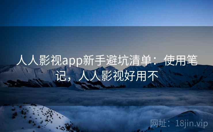 人人影视app新手避坑清单：使用笔记，人人影视好用不  第1张