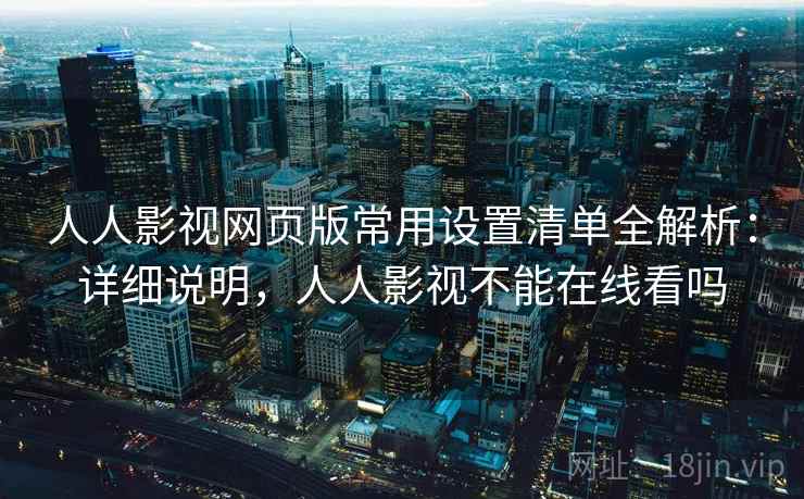 人人影视网页版常用设置清单全解析：详细说明，人人影视不能在线看吗  第2张