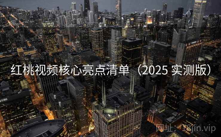 红桃视频核心亮点清单(2025 实测版) 第2张 红桃视频核心亮点清单(2025 实测版) 第2张