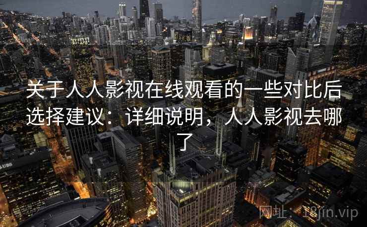 关于人人影视在线观看的一些对比后选择建议：详细说明，人人影视去哪了  第2张