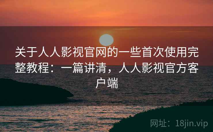 关于人人影视官网的一些首次使用完整教程：一篇讲清，人人影视官方客户端  第1张