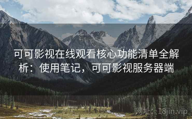 可可影视在线观看核心功能清单全解析:使用笔记,可可影视服务器端 第1张 可可影视在线观看核心功能清单全解析:使用笔记,可可影视服务器端 第1张