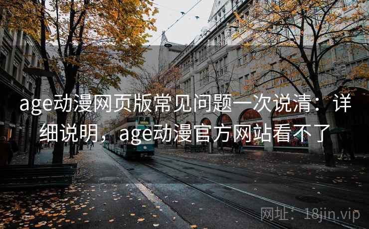 age动漫网页版常见问题一次说清：详细说明，age动漫官方网站看不了  第2张