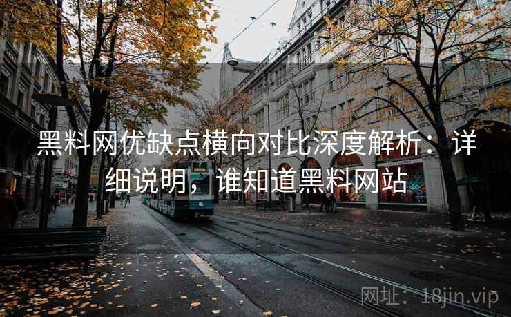 黑料网优缺点横向对比深度解析:详细说明,谁知道黑料网站 第2张 黑料网优缺点横向对比深度解析:详细说明,谁知道黑料网站 第2张
