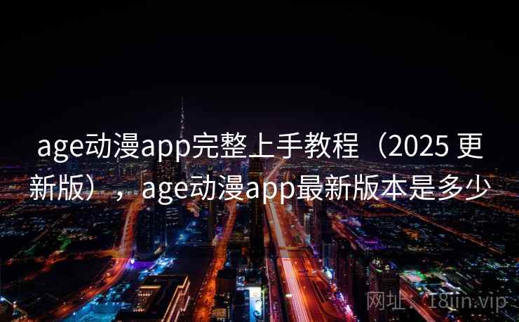 age动漫app完整上手教程（2025 更新版），age动漫app最新版本是多少  第2张