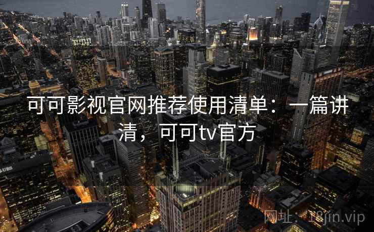 可可影视官网推荐使用清单：一篇讲清，可可tv官方  第2张