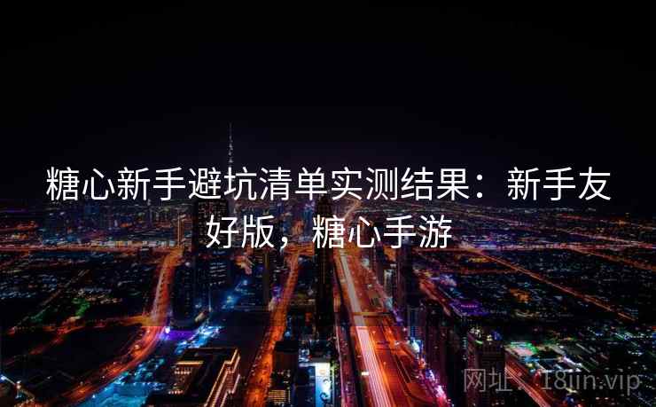 糖心新手避坑清单实测结果：新手友好版，糖心手游  第1张