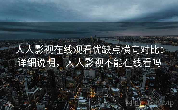 人人影视在线观看优缺点横向对比：详细说明，人人影视不能在线看吗  第2张