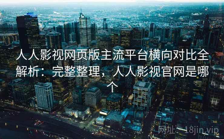 人人影视网页版主流平台横向对比全解析:完整整理,人人影视官网是哪个 第2张 人人影视网页版主流平台横向对比全解析:完整整理,人人影视官网是哪个 第2张