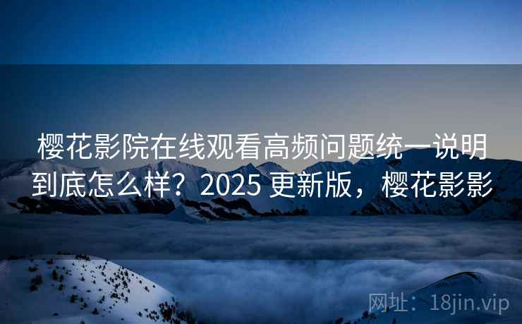 樱花影院在线观看高频问题统一说明到底怎么样？2025 更新版，樱花影影  第2张