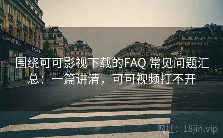围绕可可影视下载的FAQ 常见问题汇总：一篇讲清，可可视频打不开  第2张