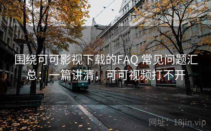 围绕可可影视下载的FAQ 常见问题汇总：一篇讲清，可可视频打不开  第1张