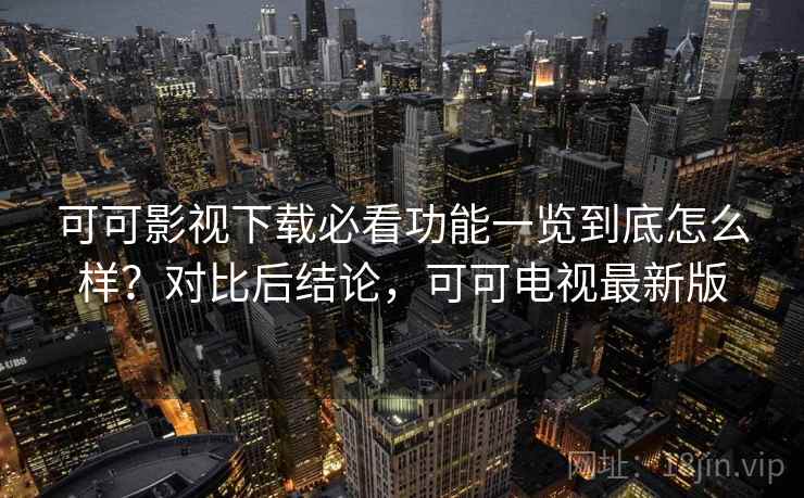 可可影视下载必看功能一览到底怎么样？对比后结论，可可电视最新版  第1张
