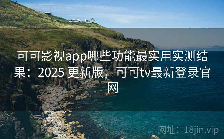 可可影视app哪些功能最实用实测结果：2025 更新版，可可tv最新登录官网  第2张