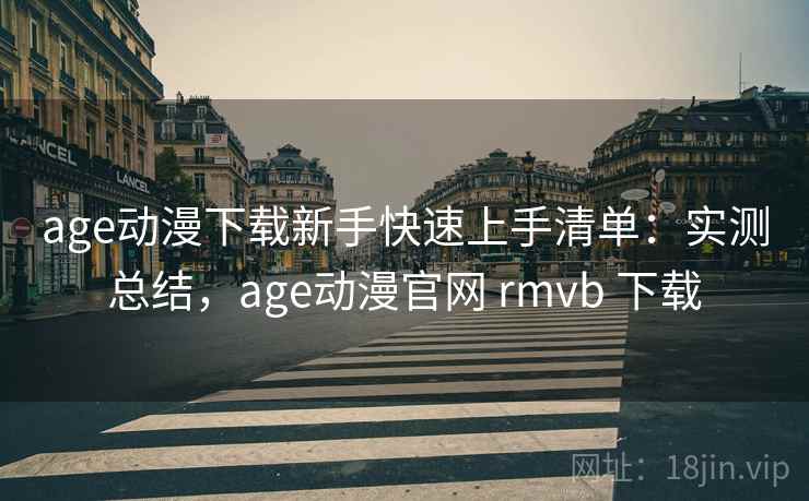 age动漫下载新手快速上手清单：实测总结，age动漫官网 rmvb 下载  第1张