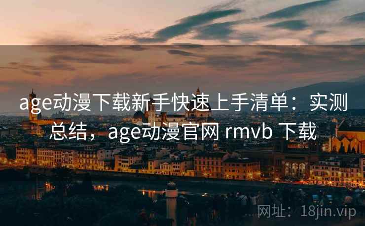 age动漫下载新手快速上手清单：实测总结，age动漫官网 rmvb 下载  第2张