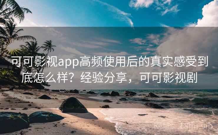 可可影视app高频使用后的真实感受到底怎么样?经验分享,可可影视剧 第2张 可可影视app高频使用后的真实感受到底怎么样?经验分享,可可影视剧 第2张