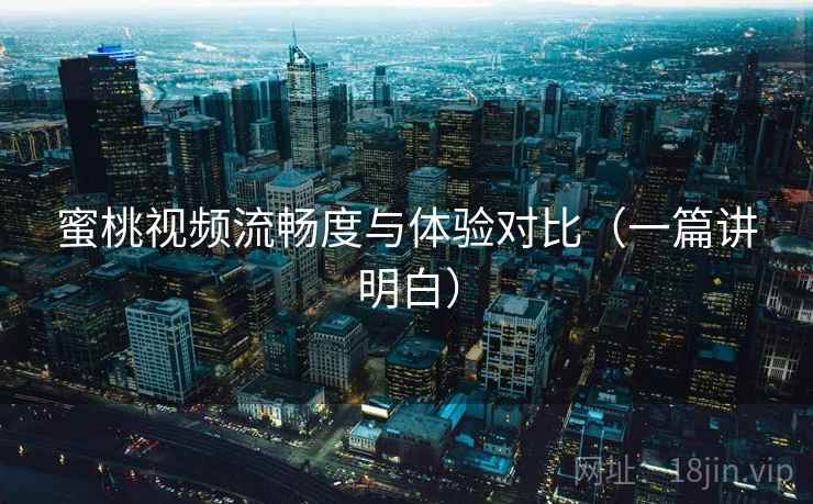 蜜桃视频流畅度与体验对比（一篇讲明白）  第2张