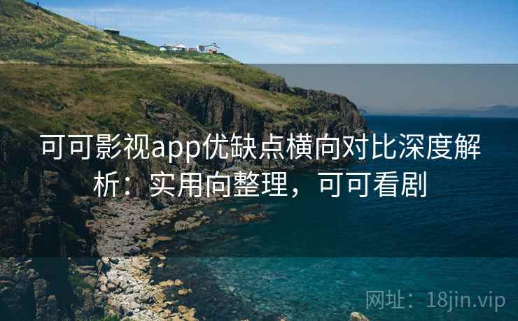可可影视app优缺点横向对比深度解析:实用向整理,可可看剧 第1张 可可影视app优缺点横向对比深度解析:实用向整理,可可看剧 第1张