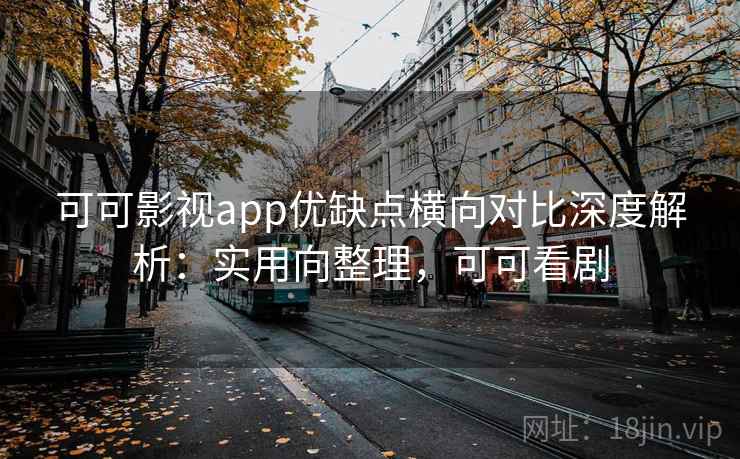 可可影视app优缺点横向对比深度解析:实用向整理,可可看剧 第2张 可可影视app优缺点横向对比深度解析:实用向整理,可可看剧 第2张