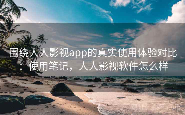 围绕人人影视app的真实使用体验对比：使用笔记，人人影视软件怎么样  第1张