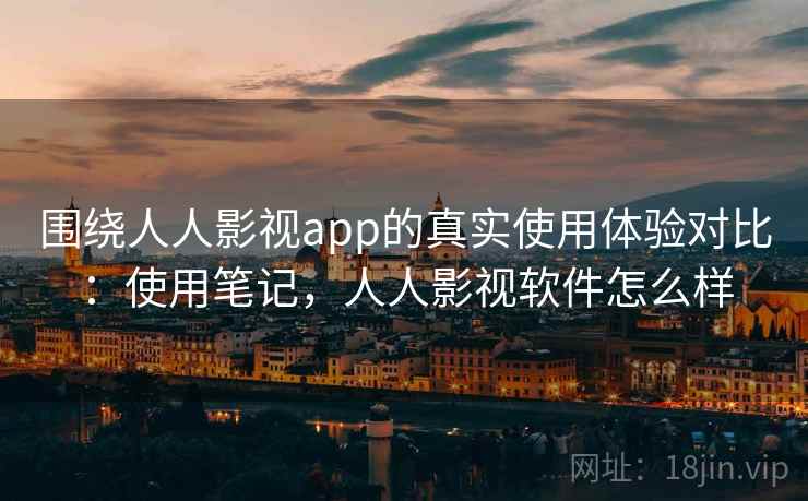 围绕人人影视app的真实使用体验对比：使用笔记，人人影视软件怎么样  第2张