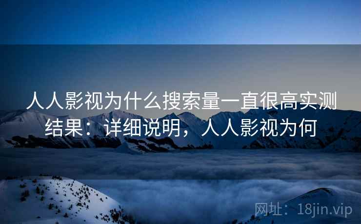 人人影视为什么搜索量一直很高实测结果：详细说明，人人影视为何  第2张