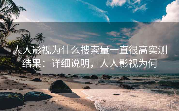 人人影视为什么搜索量一直很高实测结果：详细说明，人人影视为何  第1张