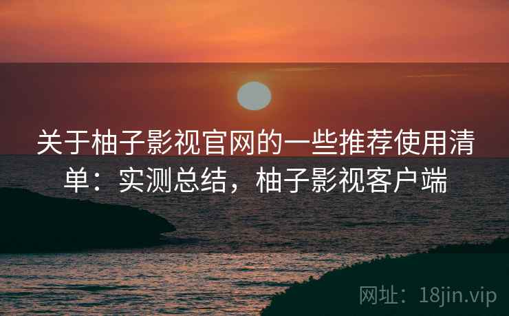 关于柚子影视官网的一些推荐使用清单:实测总结,柚子影视客户端 第1张 关于柚子影视官网的一些推荐使用清单:实测总结,柚子影视客户端 第1张