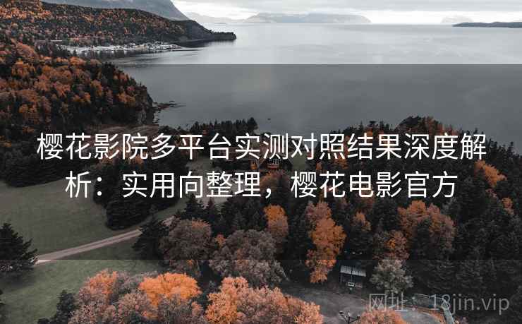 樱花影院多平台实测对照结果深度解析:实用向整理,樱花电影官方 第2张 樱花影院多平台实测对照结果深度解析:实用向整理,樱花电影官方 第2张