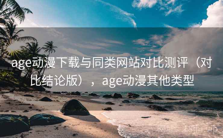 age动漫下载与同类网站对比测评（对比结论版），age动漫其他类型  第2张