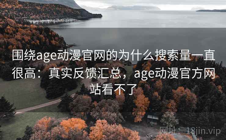 围绕age动漫官网的为什么搜索量一直很高:真实反馈汇总,age动漫官方网站看不了 第2张 围绕age动漫官网的为什么搜索量一直很高:真实反馈汇总,age动漫官方网站看不了 第2张