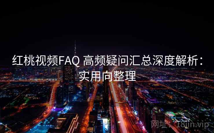 红桃视频FAQ 高频疑问汇总深度解析:实用向整理 第1张 红桃视频FAQ 高频疑问汇总深度解析:实用向整理 第1张