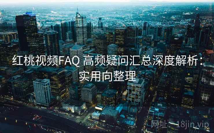 红桃视频FAQ 高频疑问汇总深度解析:实用向整理 第2张 红桃视频FAQ 高频疑问汇总深度解析:实用向整理 第2张
