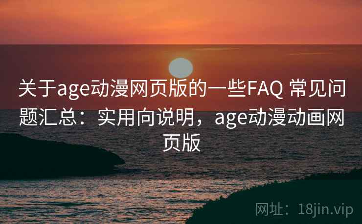 关于age动漫网页版的一些FAQ 常见问题汇总：实用向说明，age动漫动画网页版  第2张