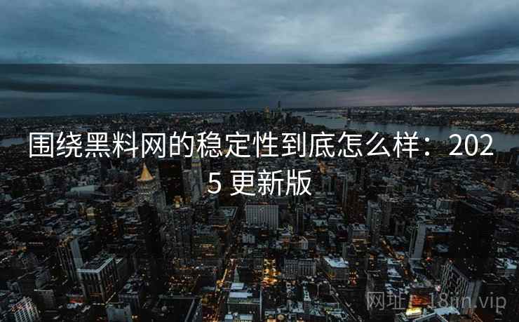 围绕黑料网的稳定性到底怎么样:2025 更新版 围绕黑料网的稳定性到底怎么样:2025 更新版