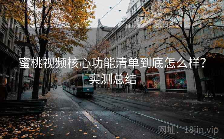 蜜桃视频核心功能清单到底怎么样？实测总结  第1张