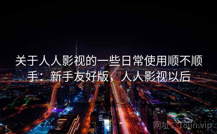 关于人人影视的一些日常使用顺不顺手：新手友好版，人人影视以后  第2张