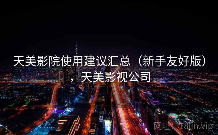 天美影院使用建议汇总（新手友好版），天美影视公司