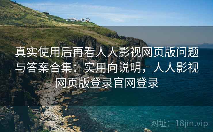 真实使用后再看人人影视网页版问题与答案合集:实用向说明,人人影视网页版登录官网登录 第1张 真实使用后再看人人影视网页版问题与答案合集:实用向说明,人人影视网页版登录官网登录 第1张