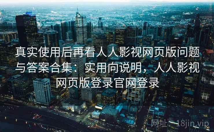 真实使用后再看人人影视网页版问题与答案合集:实用向说明,人人影视网页版登录官网登录 第2张 真实使用后再看人人影视网页版问题与答案合集:实用向说明,人人影视网页版登录官网登录 第2张
