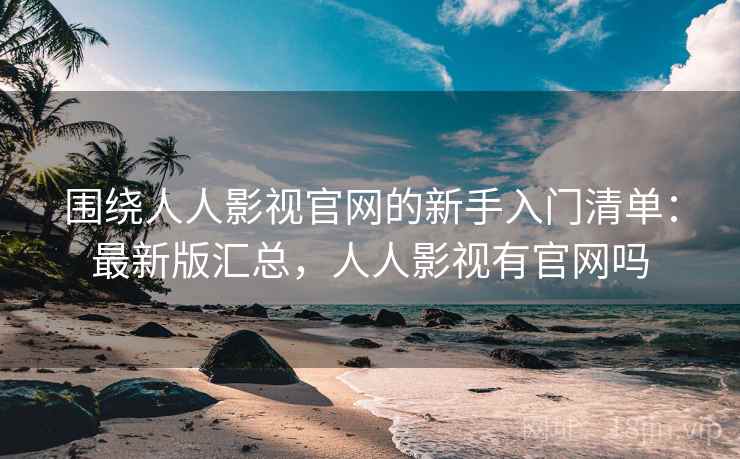 围绕人人影视官网的新手入门清单:最新版汇总,人人影视有官网吗 第2张 围绕人人影视官网的新手入门清单:最新版汇总,人人影视有官网吗 第2张