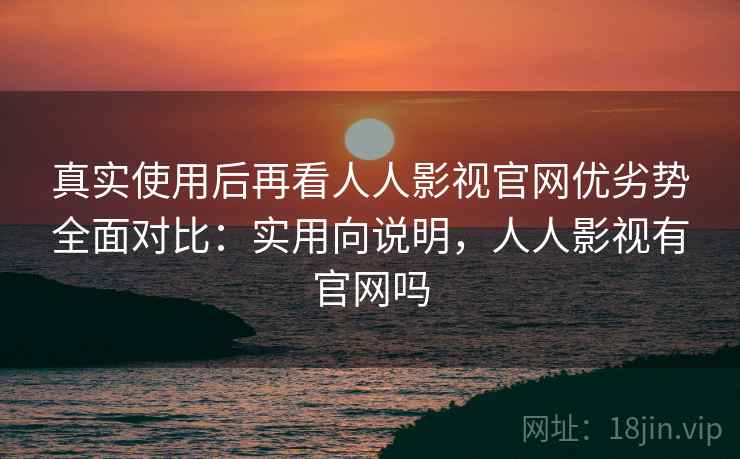 真实使用后再看人人影视官网优劣势全面对比:实用向说明,人人影视有官网吗 第2张 真实使用后再看人人影视官网优劣势全面对比:实用向说明,人人影视有官网吗 第2张