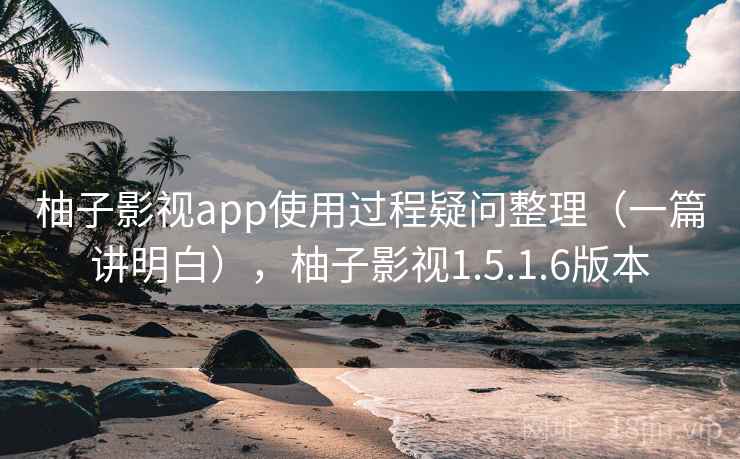 柚子影视app使用过程疑问整理(一篇讲明白),柚子影视1.5.1.6版本 第2张 柚子影视app使用过程疑问整理(一篇讲明白),柚子影视1.5.1.6版本 第2张