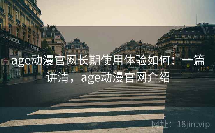 age动漫官网长期使用体验如何:一篇讲清,age动漫官网介绍 第2张 age动漫官网长期使用体验如何:一篇讲清,age动漫官网介绍 第2张