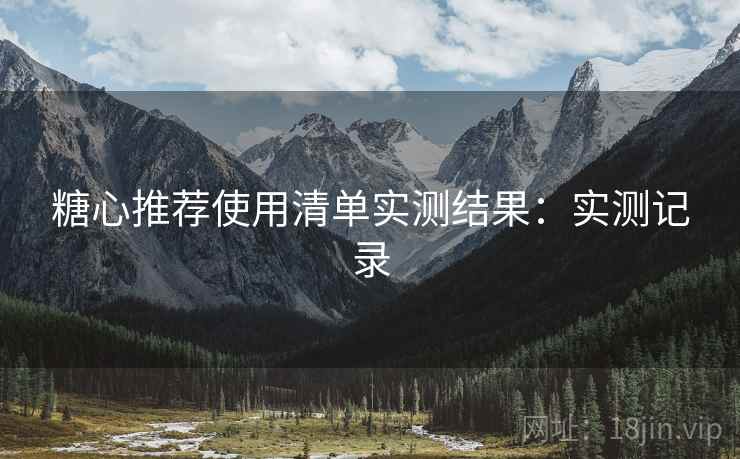 糖心推荐使用清单实测结果：实测记录